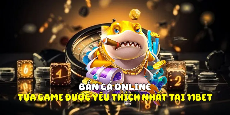 Khám Phá Bắn Cá Online Tại Nhà Cái 11BET 2 Bắn cá Online - Tựa game được yêu thích nhất tại 11BET