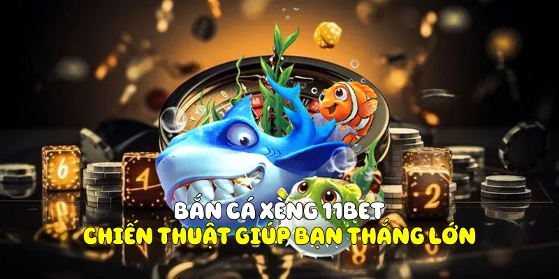 Bắn Cá Xèng 11BET Và Chiến Thuật Giúp Người Chơi Thắng Lớn 4 Bắn cá xèng