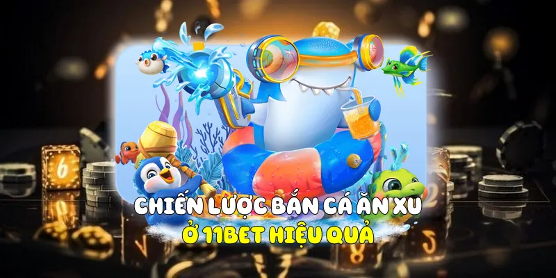 Chiến Lược Bắn Cá Ăn Xu Ở 11BET Hiệu Quả 2 Bắn Cá Ăn Xu