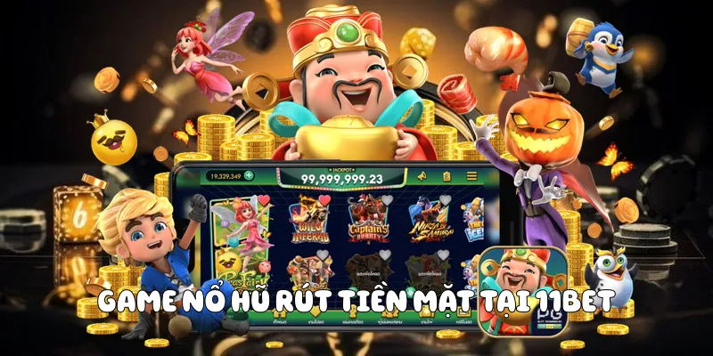 Game Nổ Hũ Rút Tiền - Thắng Lớn Tại 11BET 2 Game nổ hũ rút tiền mặt tại 11BET