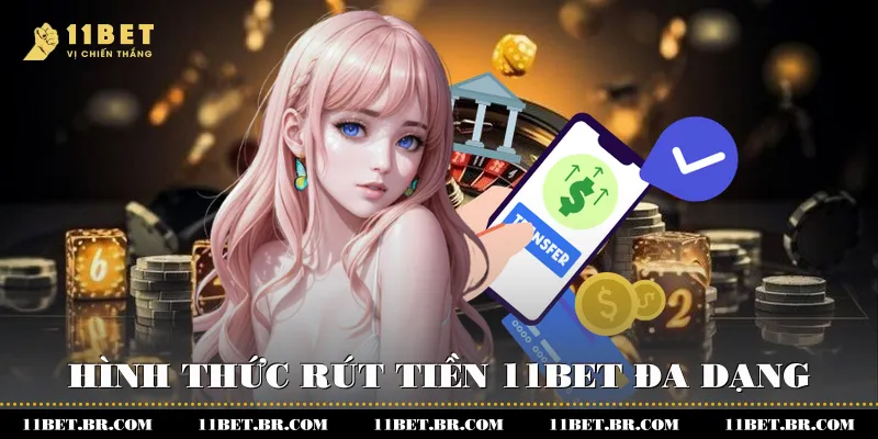 Rút Tiền 11BET - Nhanh Chóng Và An Toàn - Thuận Tiện 2 Hình thức rút tiền 11BET đa dạng