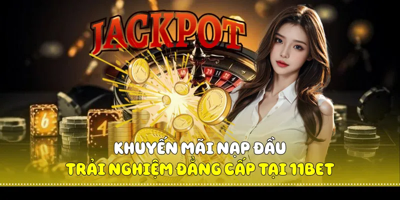 Khuyến Mãi Nạp Đầu Trải nghiệm Đẳng Cấp Tại 11Bet 1 Khuyến Mãi Nạp Đầu