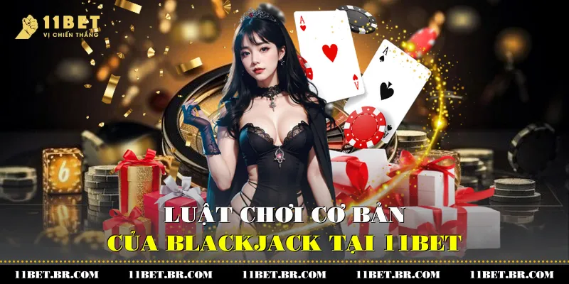 Khám Phá Blackjack Là Gì Và Bí Quyết Trở Thành Cao Thủ 3 Luật chơi cơ bản của Blackjack tại 11BET